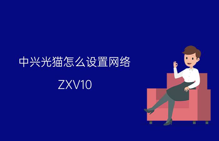 中兴光猫怎么设置网络 ZXV10 H108L路由器设置方法